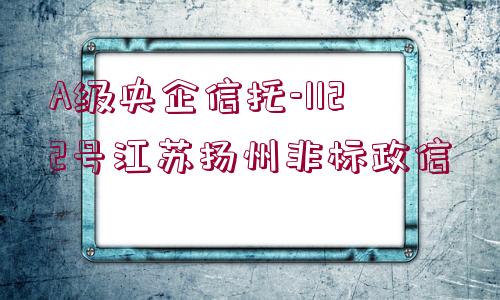 A級央企信托-1122號江蘇揚州非標政信