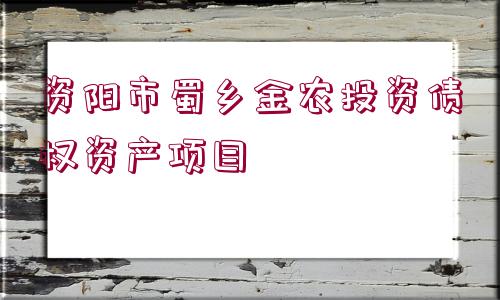 資陽市蜀鄉(xiāng)金農(nóng)投資債權(quán)資產(chǎn)項(xiàng)目