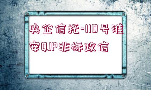 央企信托-110號淮安QJP非標(biāo)政信