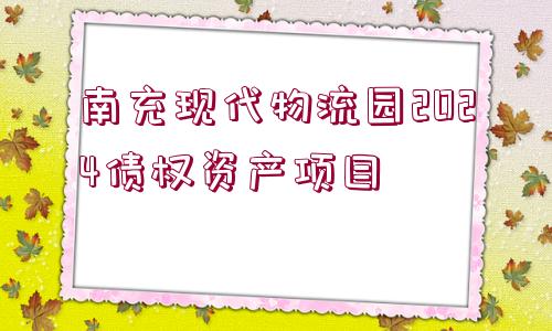 南充現(xiàn)代物流園2024債權(quán)資產(chǎn)項(xiàng)目