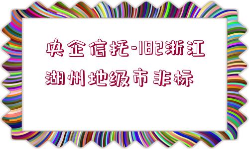 央企信托-182浙江湖州地級(jí)市非標(biāo)