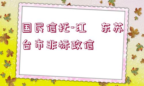 國民信托-江?東蘇?臺市非標(biāo)政信