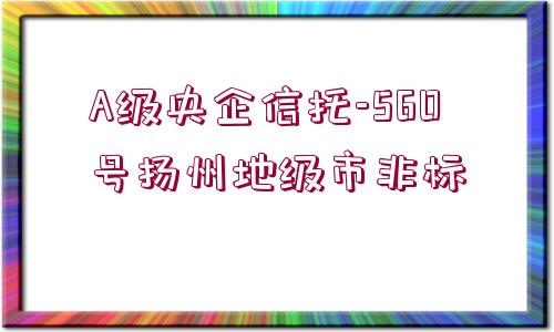 A級央企信托-560號揚州地級市非標(biāo)