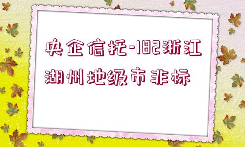 央企信托-182浙江湖州地級市非標