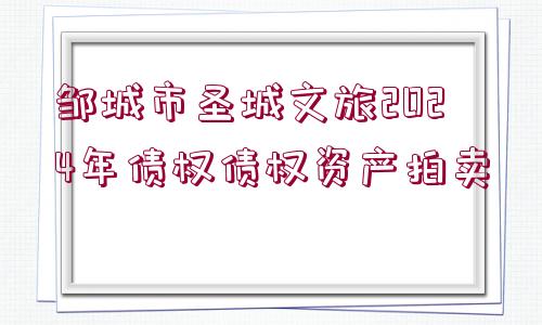 鄒城市圣城文旅2024年債權(quán)債權(quán)資產(chǎn)拍賣