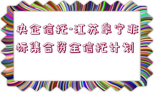 央企信托-江蘇阜寧非標(biāo)集合資金信托計劃