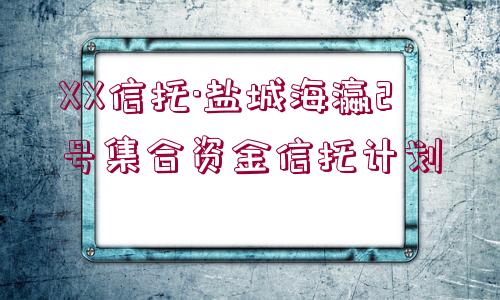 XX信托·鹽城海瀛2號集合資金信托計(jì)劃