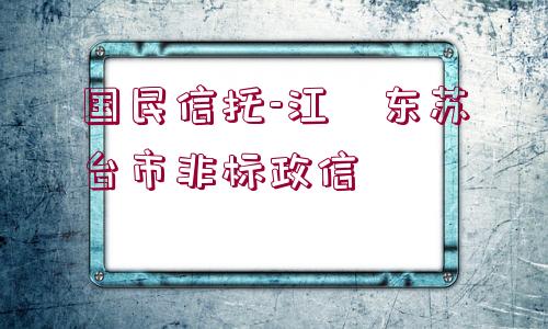 國民信托-江?東蘇?臺市非標政信