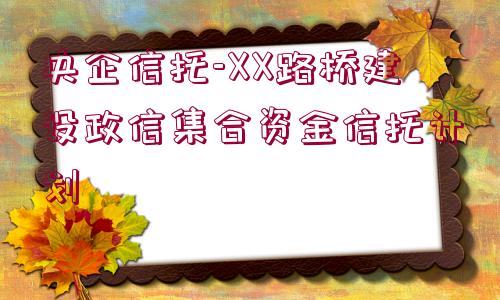 央企信托-XX路橋建設政信集合資金信托計劃