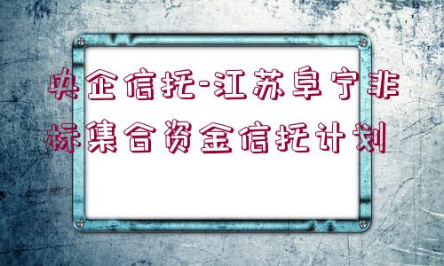 央企信托-江蘇阜寧非標(biāo)集合資金信托計劃