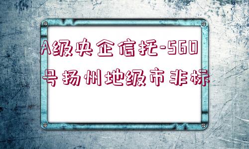 A級央企信托-560號揚州地級市非標