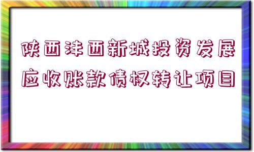 陜西灃西新城投資發(fā)展應(yīng)收賬款債權(quán)轉(zhuǎn)讓項目