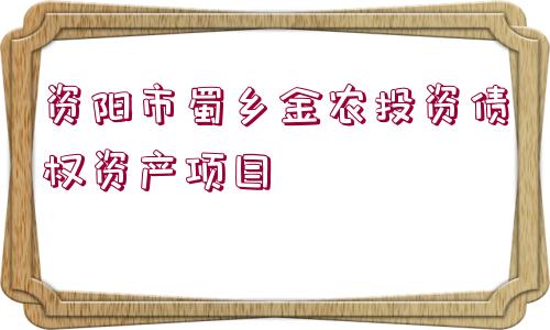 資陽市蜀鄉(xiāng)金農(nóng)投資債權(quán)資產(chǎn)項(xiàng)目