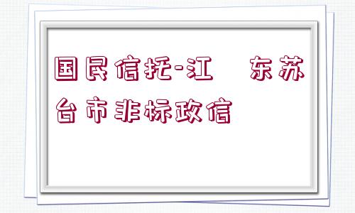 國民信托-江?東蘇?臺(tái)市非標(biāo)政信