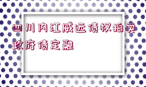 四川內(nèi)江威遠債權(quán)拍賣政府債定融