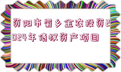 資陽市蜀鄉(xiāng)金農(nóng)投資2024年債權(quán)資產(chǎn)項(xiàng)目