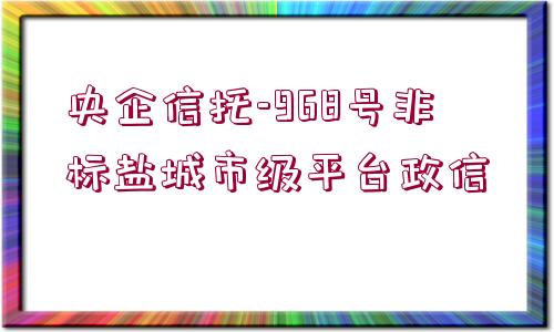 央企信托-968號非標鹽城市級平臺政信