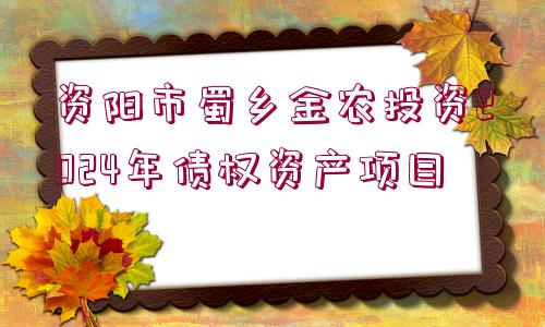 資陽市蜀鄉(xiāng)金農(nóng)投資2024年債權資產(chǎn)項目