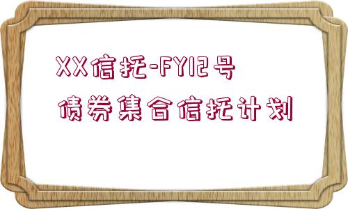 XX信托-FY12號債券集合信托計劃