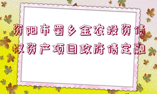 資陽市蜀鄉(xiāng)金農投資債權資產項目政府債定融