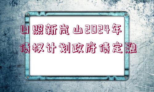 日照新嵐山2024年債權(quán)計(jì)劃政府債定融