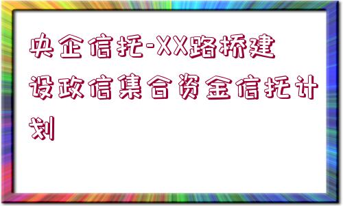 央企信托-XX路橋建設政信集合資金信托計劃