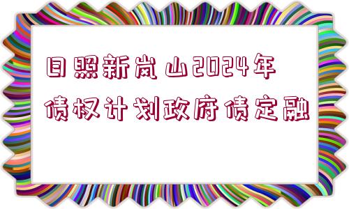 日照新嵐山2024年債權計劃政府債定融