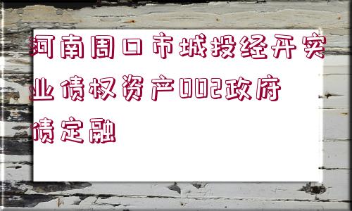 河南周口市城投經(jīng)開實業(yè)債權資產(chǎn)002政府債定融