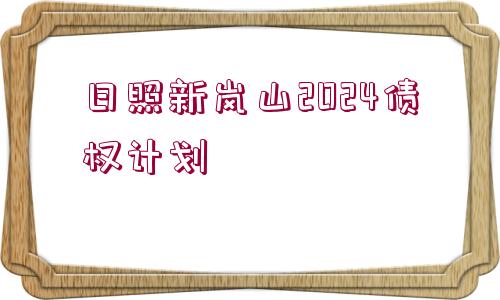 日照新嵐山2024債權(quán)計劃