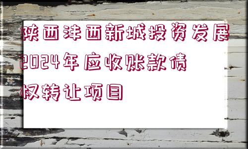 陜西灃西新城投資發(fā)展2024年應收賬款債權轉讓項目