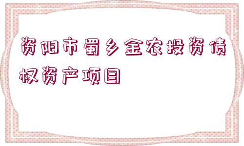 資陽市蜀鄉(xiāng)金農(nóng)投資債權(quán)資產(chǎn)項目