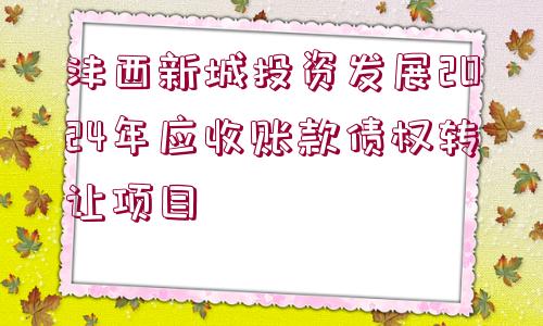 灃西新城投資發(fā)展2024年應(yīng)收賬款債權(quán)轉(zhuǎn)讓項目