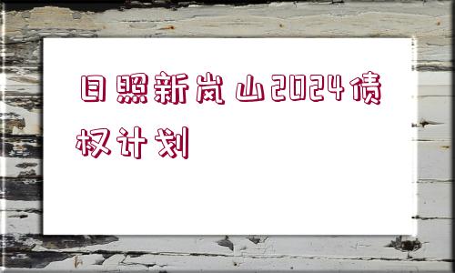 日照新嵐山2024債權(quán)計劃