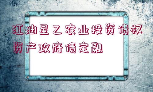 江油星乙農(nóng)業(yè)投資債權(quán)資產(chǎn)政府債定融