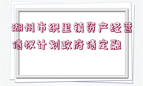 湖州市織里鎮(zhèn)資產經營債權計劃政府債定融