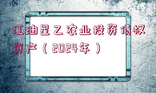 江油星乙農業(yè)投資債權資產（2024年）