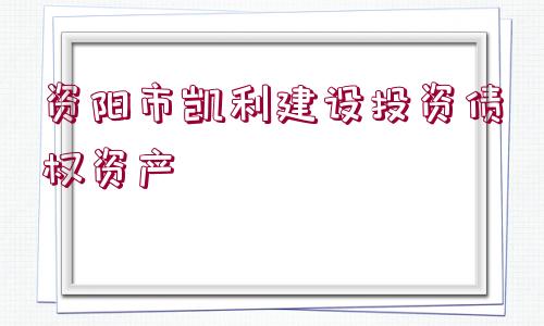 資陽市凱利建設投資債權資產