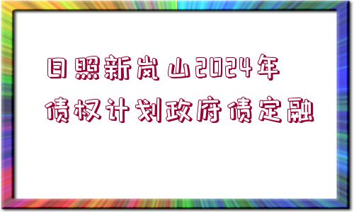 日照新嵐山2024年債權(quán)計(jì)劃政府債定融