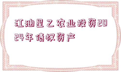 江油星乙農(nóng)業(yè)投資2024年債權(quán)資產(chǎn)