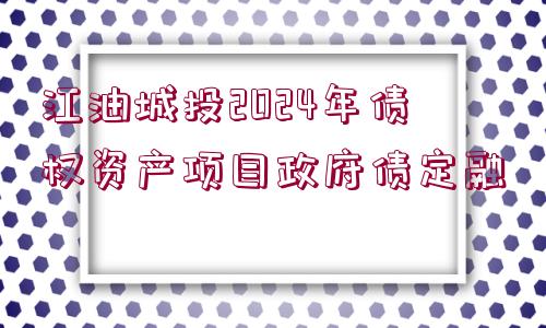 江油城投2024年債權(quán)資產(chǎn)項(xiàng)目政府債定融