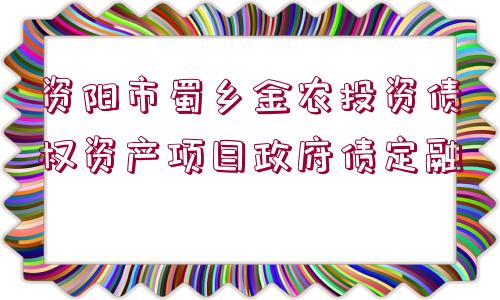 資陽市蜀鄉(xiāng)金農投資債權資產項目政府債定融