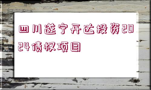 四川遂寧開(kāi)達(dá)投資2024債權(quán)項(xiàng)目