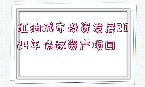 江油城市投資發(fā)展2024年債權(quán)資產(chǎn)項(xiàng)目