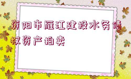 資陽市雁江建投水務債權資產拍賣