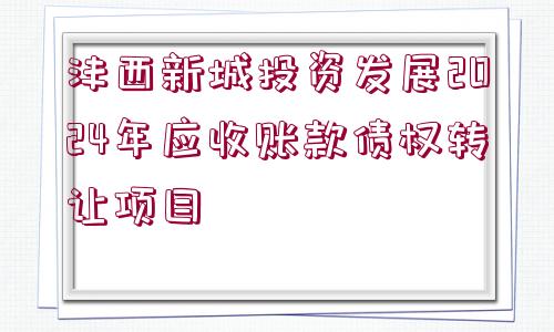 灃西新城投資發(fā)展2024年應(yīng)收賬款債權(quán)轉(zhuǎn)讓項(xiàng)目