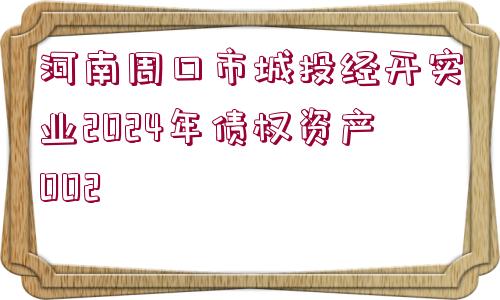 河南周口市城投經(jīng)開(kāi)實(shí)業(yè)2024年債權(quán)資產(chǎn)002