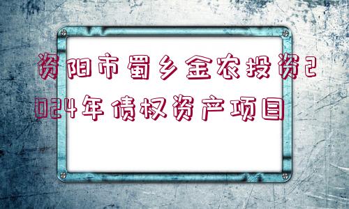 資陽(yáng)市蜀鄉(xiāng)金農(nóng)投資2024年債權(quán)資產(chǎn)項(xiàng)目