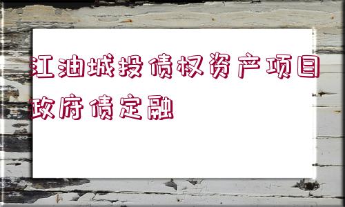 江油城投債權(quán)資產(chǎn)項(xiàng)目政府債定融