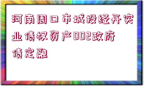 河南周口市城投經(jīng)開實(shí)業(yè)債權(quán)資產(chǎn)002政府債定融