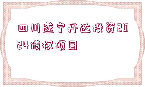 四川遂寧開達(dá)投資2024債權(quán)項(xiàng)目